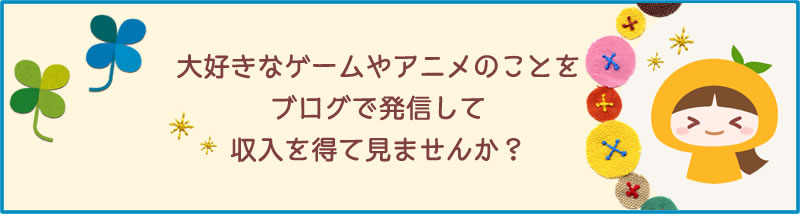 好きなゲームやアニメのことをブログで発信して収入を得てみませんか?