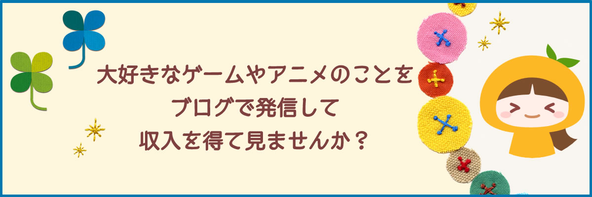 好きなゲームやアニメのことをブログで発信して収入を得てみませんか?